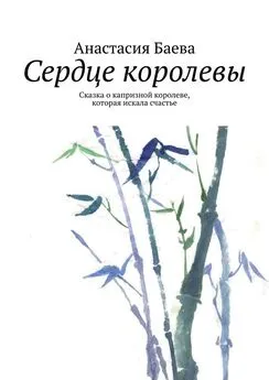 Анастасия Баева - Сердце королевы. Сказка о капризной королеве, которая искала счастье