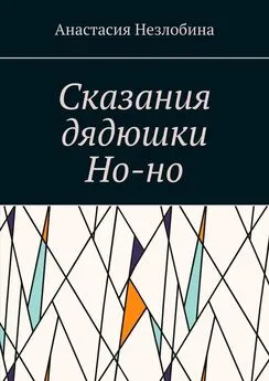 Анастасия Незлобина - Сказания дядюшки Но-но