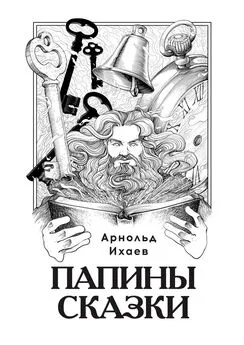 Арнольд Ихаев - Папины сказки