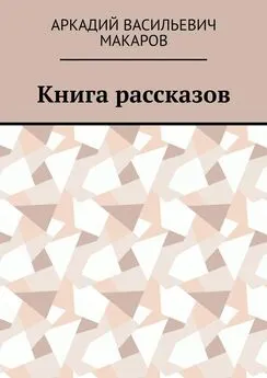 Аркадий Макаров - Книга рассказов