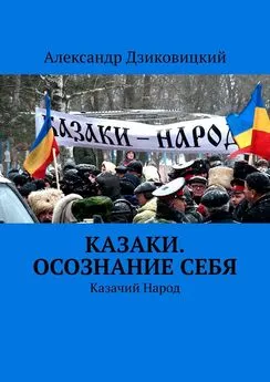 Александр Дзиковицкий - Казаки. Осознание себя. Казачий Народ