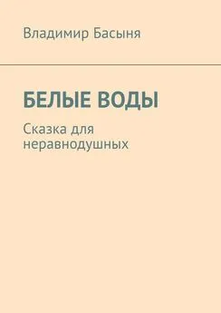 Владимир Басыня - БЕЛЫЕ ВОДЫ. Сказка для неравнодушных