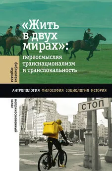 Коллектив авторов - «Жить в двух мирах»: переосмысляя транснационализм и транслокальность