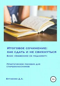 Дарья Бугаенко - Итоговое сочинение: как сдать и не свихнуться? Блок «Забвению не подлежит»