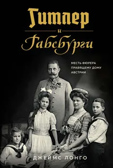 Джеймс Лонго - Гитлер и Габсбурги. Месть фюрера правящему дому Австрии