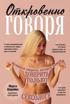 Марта Шарейко - Откровенно говоря. Интимные секреты, которые можно доверить только сексологу