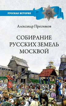 Александр Пресняков - Собирание русских земель Москвой