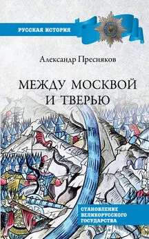 Александр Пресняков - Между Москвой и Тверью. Становление Великорусского государства