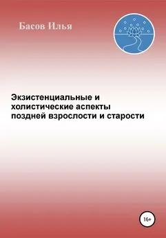 Илья Басов - Экзистенциальные и холистические аспекты поздней взрослости и старости