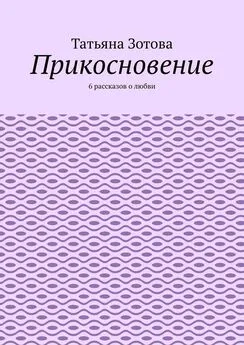 Татьяна Зотова - Прикосновение. 6 рассказов о любви