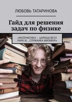 Любовь Татаринова - Гайд для решения задач по физике. «Математика – царица всех наук и… служанка физики!»