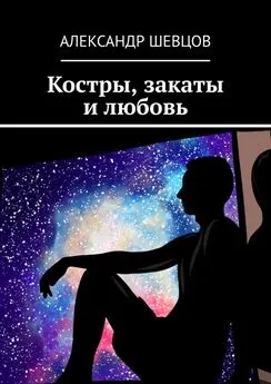 Александр Шевцов - Костры, закаты и любовь. Сборник стихотворений