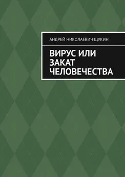 Андрей Щукин - Вирус или закат человечества