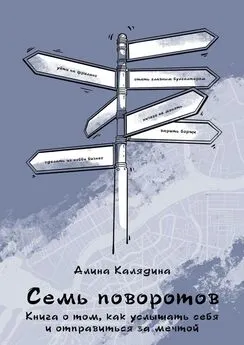 Алина Калядина - Семь поворотов. Книга о том, как услышать себя и отправиться за мечтой