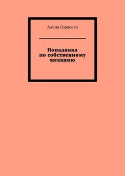 Алена Гордеева - Попаданка по собственному желанию