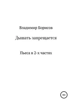 Владимир Борисов - Дышать запрещается. Пьеса