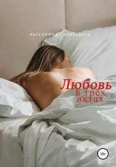 Елизавета Рассохина - Любовь в трёх актах