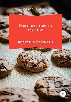 Анастасия Милько - Как приготовить счастье