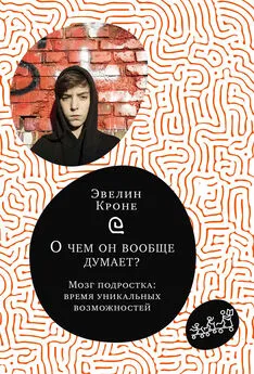 Эвелин Кроне - О чём он вообще думает? Мозг подростка: время уникальных возможностей