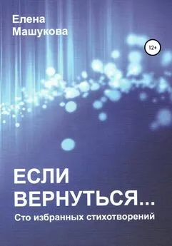 Елена Машукова - Если вернуться. Сто избранных стихотворений