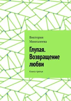 Виктория Мингалеева - Глупая. Возвращение любви. Книга третья