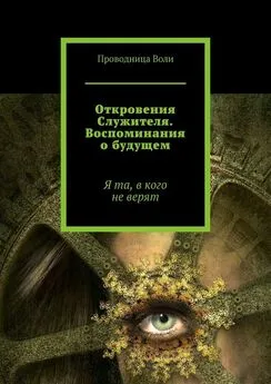 Проводница Воли - Откровения Служителя. Воспоминания о будущем. Я та, в кого не верят