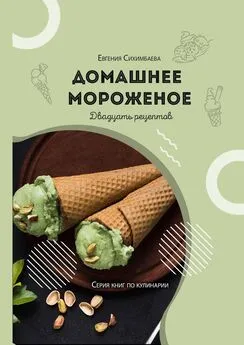Евгения Сихимбаева - Домашнее мороженое: 20 рецептов