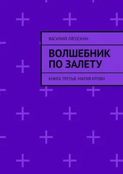 Василий Лягоскин - Волшебник по залету. Книга третья. Магия крови