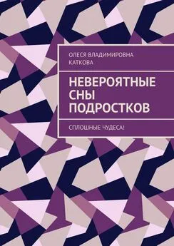 Олеся Каткова - Невероятные сны подростков. Сплошные чудеса!