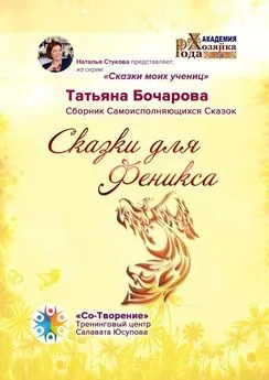 Татьяна Бочарова - Сказки для Феникса. Сборник Самоисполняющихся Сказок