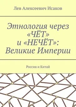 Лев Исаков - Этнология через «ЧЁТ» и «НЕЧЁТ»: Великие Империи. Россия и Китай