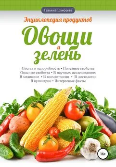 Татьяна Елисеева - Энциклопедия продуктов. Овощи и зелень