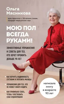 Ольга Мясникова - Мою пол всегда руками! Эффективные упражнения и советы для тех, кто хочет прожить дольше 90 лет