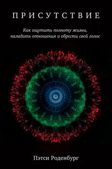 Пэтси Роденбург - Присутствие. Как ощутить полноту жизни, наладить отношения и обрести свой голос