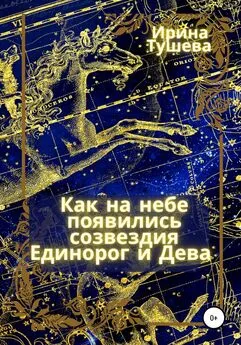 Ирина Тушева - Как на небе появились созвездия Единорог и Дева