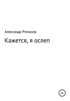 Александр Романов - Кажется, я ослеп