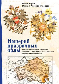 Михаил Аксенов-Меерсон - Империй призрачных орлы. Как русская епархия в Америке послужила фактором в развязывании Первой мировой войны