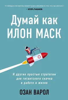 Озан Варол - Думай как Илон Маск. И другие простые стратегии для гигантского скачка в работе и жизни