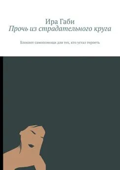 Ира Габи - Прочь из страдательного круга. Блокнот самопомощи для тех, кто устал терпеть