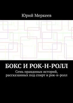 Юрий Меркеев - Бокс и рок-н-ролл. Семь правдивых историй, рассказанных под спирт и рок-н-ролл