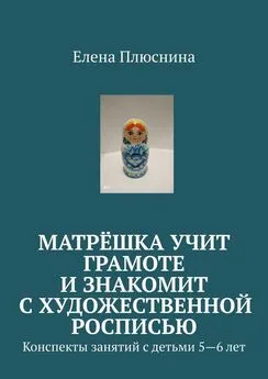 Елена Плюснина - Матрёшка учит грамоте и знакомит с художественной росписью. Конспекты занятий с детьми 5—6 лет