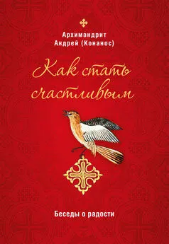 Андрей Конанос - Как стать счастливым. Беседы о радости