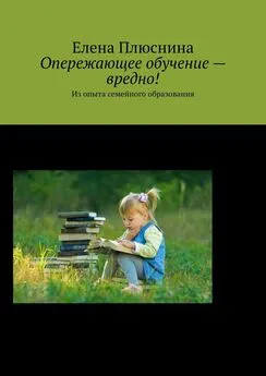 Елена Плюснина - Опережающее обучение – вредно! Из опыта семейного образования