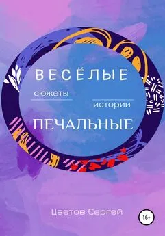 Сергей Цветов - Весёлые сюжеты, печальные истории