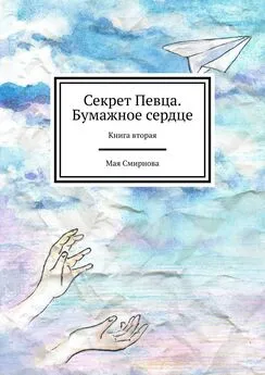 Мая Смирнова - Секрет Певца. Бумажное сердце. Книга вторая