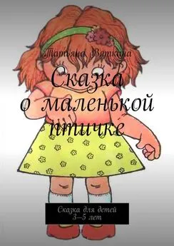 Татьяна Вяткина - Сказка о маленькой птичке. Сказка для детей 3—5 лет