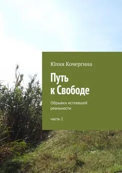 Юлия Кочергина - Путь к Свободе. Обрывки истлевшей реальности. Часть 1