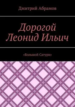 Дмитрий Абрамов - Дорогой Леонид Ильич. «Большой Сатурн»