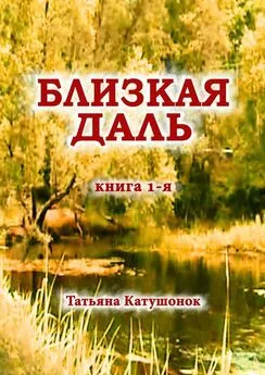 Татьяна Катушонок - Близкая даль. Книга 1-я