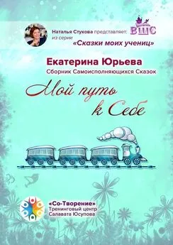 Екатерина Юрьева - Мой путь к себе. Сборник самоисполняющихся сказок